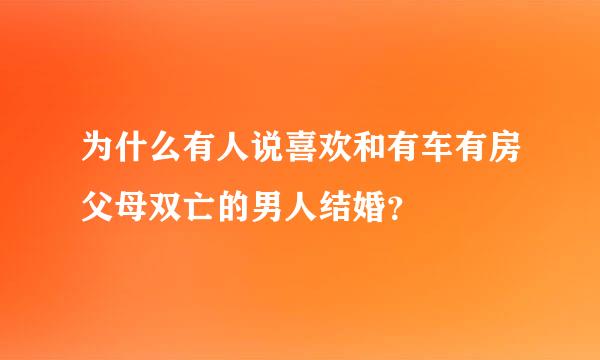 为什么有人说喜欢和有车有房父母双亡的男人结婚？