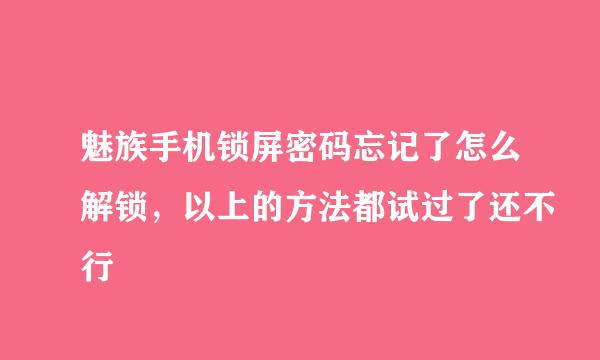 魅族手机锁屏密码忘记了怎么解锁，以上的方法都试过了还不行