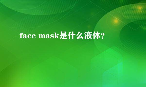 face mask是什么液体？