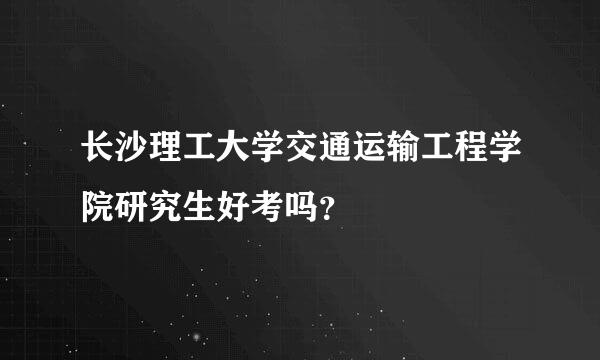 长沙理工大学交通运输工程学院研究生好考吗？