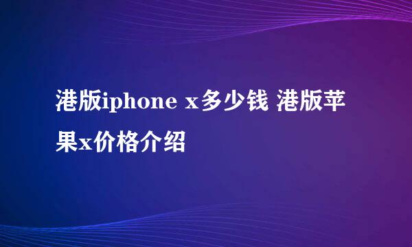 港版iphone x多少钱 港版苹果x价格介绍