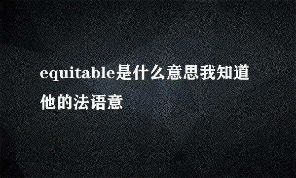 equitable是什么意思我知道他的法语意