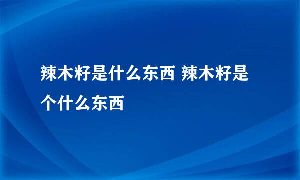 辣木籽是什么东西 辣木籽是个什么东西