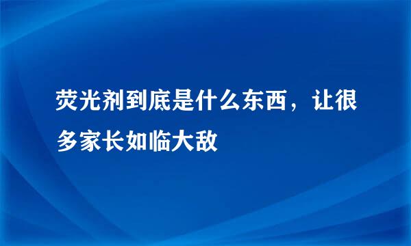 荧光剂到底是什么东西，让很多家长如临大敌