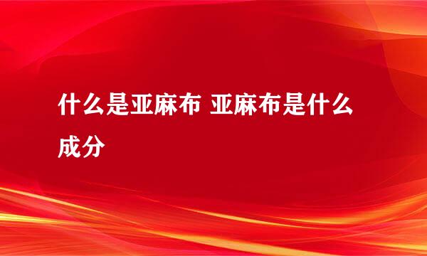 什么是亚麻布 亚麻布是什么成分