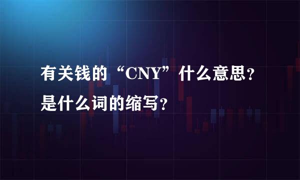 有关钱的“CNY”什么意思？是什么词的缩写？