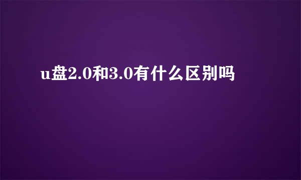 u盘2.0和3.0有什么区别吗