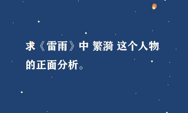 求《雷雨》中 繁漪 这个人物的正面分析。