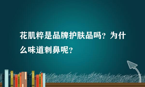 花肌粹是品牌护肤品吗？为什么味道刺鼻呢？