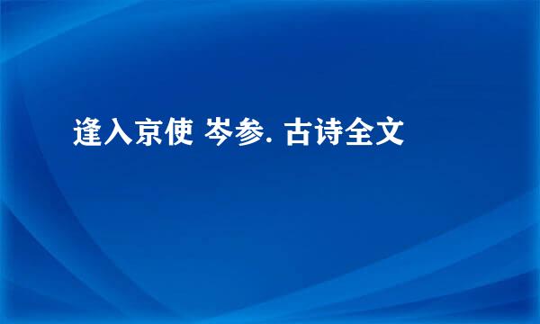 逢入京使 岑参. 古诗全文