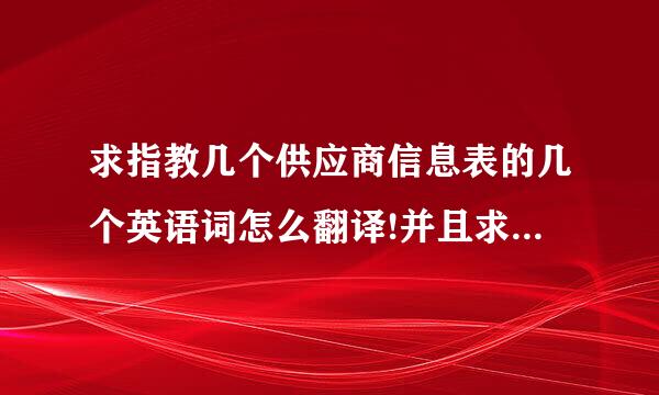 求指教几个供应商信息表的几个英语词怎么翻译!并且求最贴切。