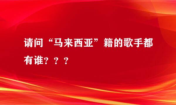 请问“马来西亚”籍的歌手都有谁？？？