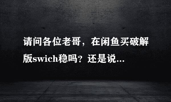 请问各位老哥，在闲鱼买破解版swich稳吗？还是说买没破解的好？