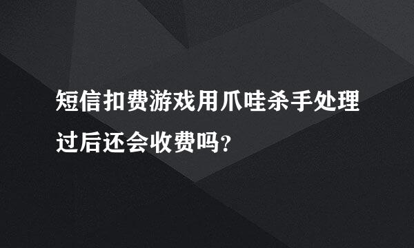 短信扣费游戏用爪哇杀手处理过后还会收费吗？