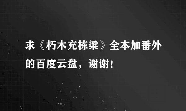 求《朽木充栋梁》全本加番外的百度云盘，谢谢！