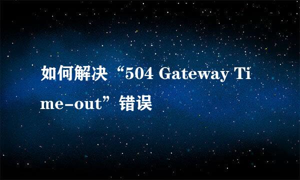 如何解决“504 Gateway Time-out”错误