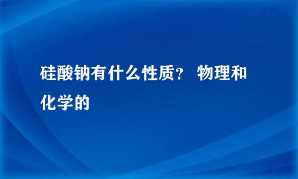 硅酸钠有什么性质？ 物理和化学的