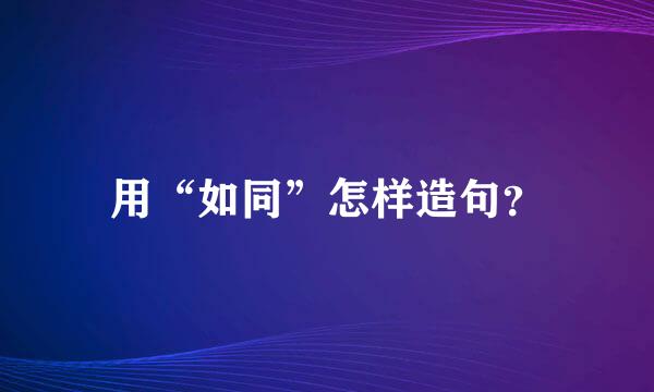 用“如同”怎样造句？