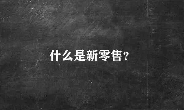 什么是新零售？