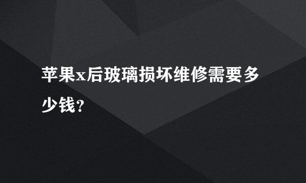 苹果x后玻璃损坏维修需要多少钱？