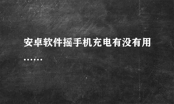 安卓软件摇手机充电有没有用……