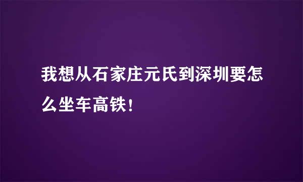 我想从石家庄元氏到深圳要怎么坐车高铁！