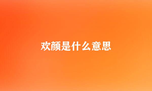 欢颜是什么意思