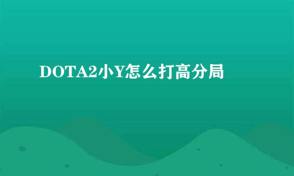 DOTA2小Y怎么打高分局