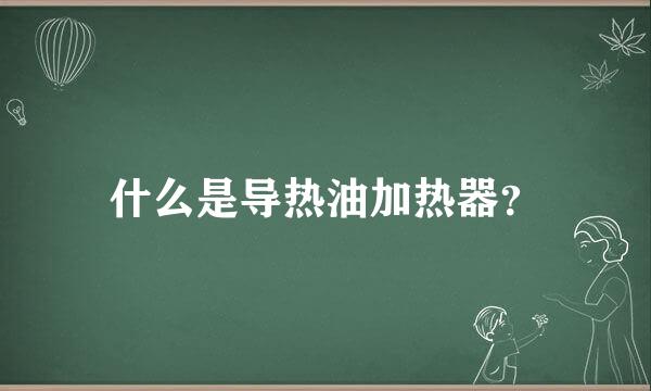 什么是导热油加热器？