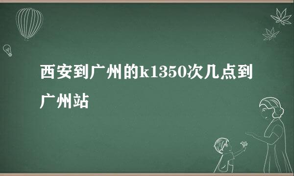 西安到广州的k1350次几点到广州站