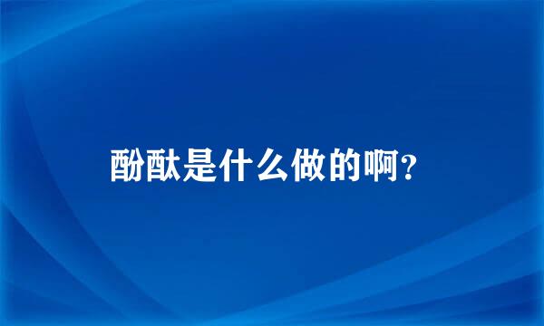 酚酞是什么做的啊？