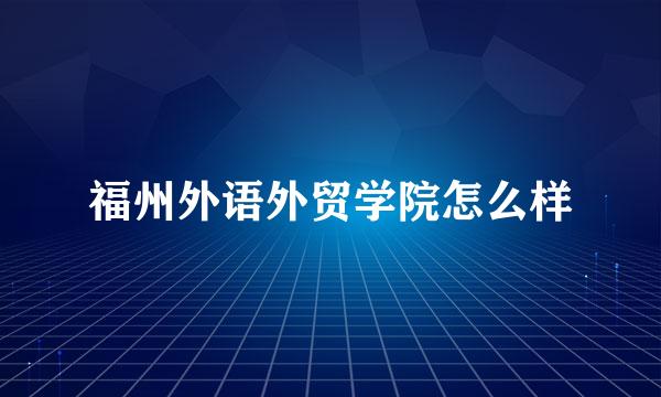 福州外语外贸学院怎么样