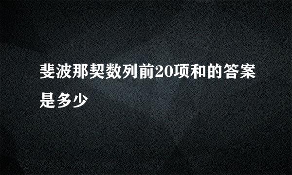 斐波那契数列前20项和的答案是多少