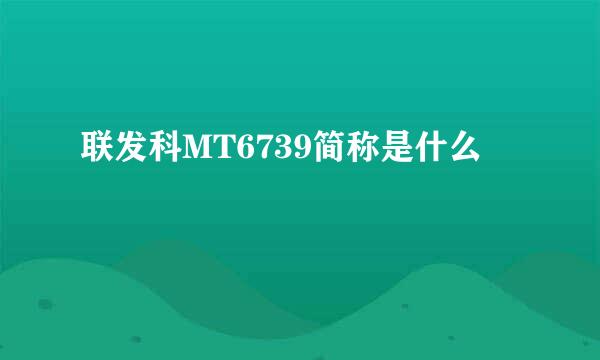 联发科MT6739简称是什么