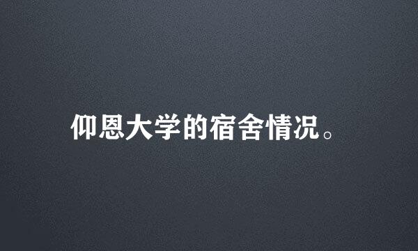 仰恩大学的宿舍情况。