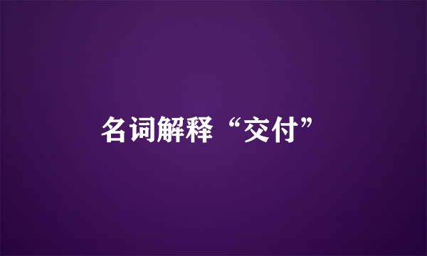 名词解释“交付”