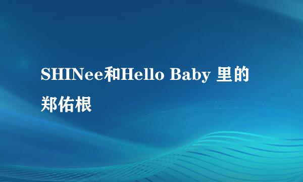 SHINee和Hello Baby 里的郑佑根