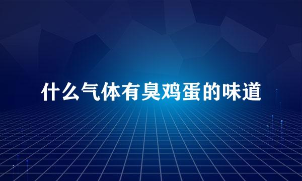 什么气体有臭鸡蛋的味道