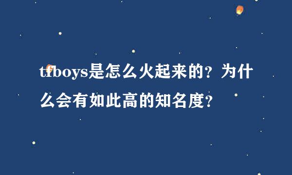 tfboys是怎么火起来的？为什么会有如此高的知名度？