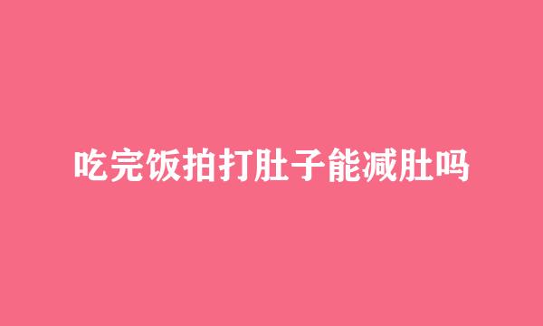 吃完饭拍打肚子能减肚吗