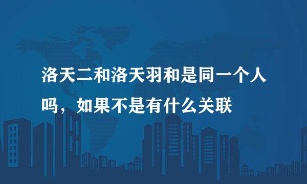 洛天二和洛天羽和是同一个人吗，如果不是有什么关联