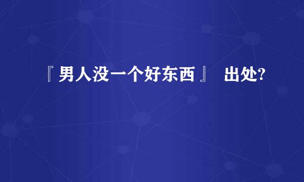 『男人没一个好东西』  出处?