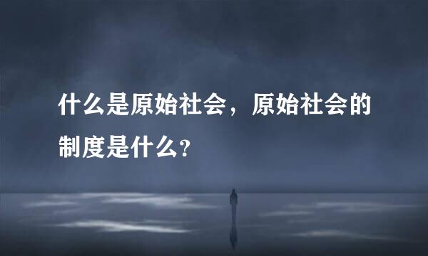 什么是原始社会，原始社会的制度是什么？