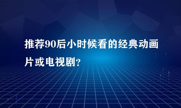 推荐90后小时候看的经典动画片或电视剧？