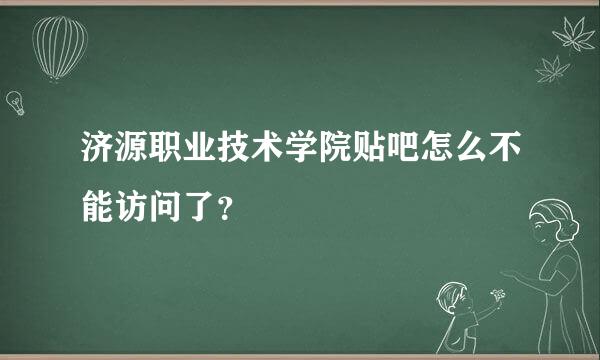 济源职业技术学院贴吧怎么不能访问了？