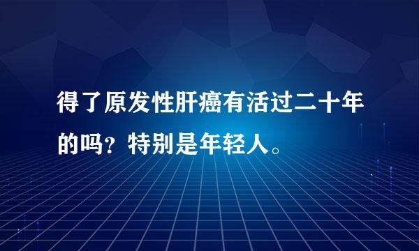 得了原发性肝癌有活过二十年的吗？特别是年轻人。