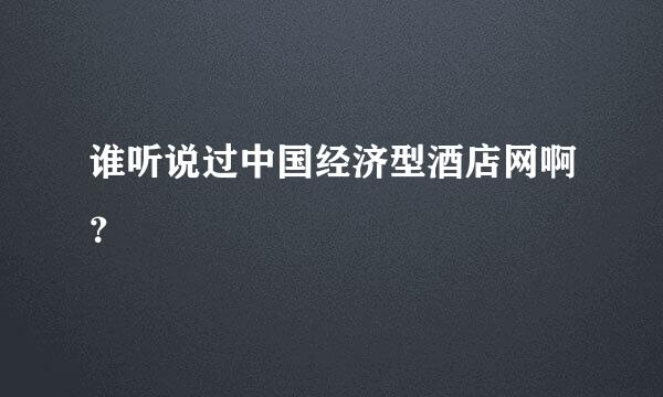 谁听说过中国经济型酒店网啊？