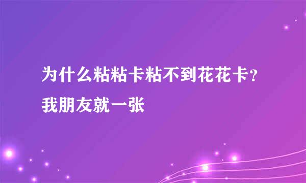 为什么粘粘卡粘不到花花卡？我朋友就一张