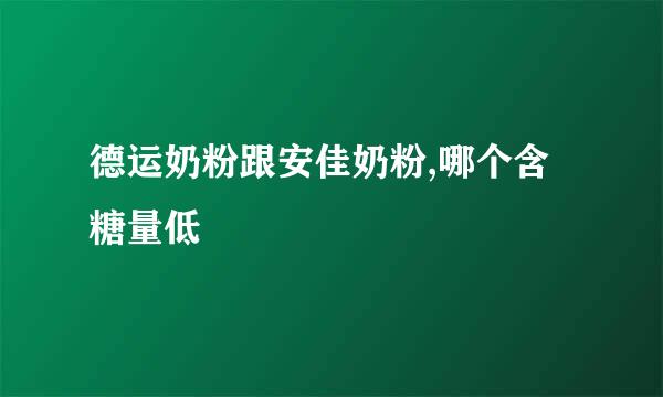 德运奶粉跟安佳奶粉,哪个含糖量低