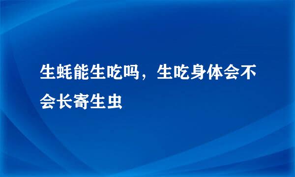 生蚝能生吃吗，生吃身体会不会长寄生虫